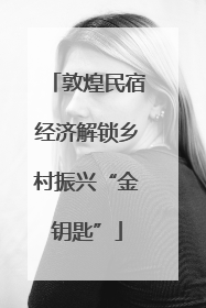 敦煌民宿经济解锁乡村振兴“金钥匙”