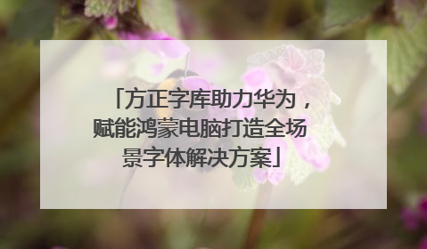 方正字库助力华为，赋能鸿蒙电脑打造全场景字体解决方案