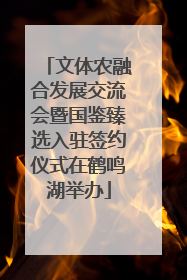 文体农融合发展交流会暨国鉴臻选入驻签约仪式在鹤鸣湖举办