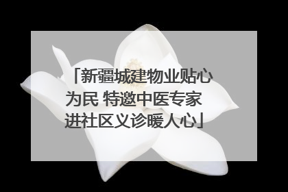 新疆城建物业贴心为民 特邀中医专家进社区义诊暖人心