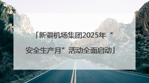 新疆机场集团2025年“安全生产月”活动全面启动