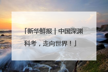 新华鲜报｜中国深渊科考，走向世界！