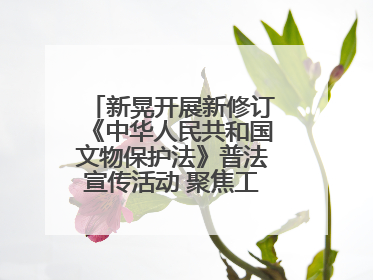 新晃开展新修订《中华人民共和国文物保护法》普法宣传活动 聚焦工业遗产守护