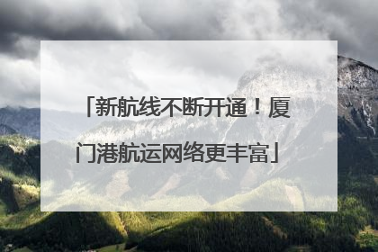 新航线不断开通！厦门港航运网络更丰富