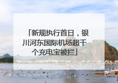 新规执行首日，银川河东国际机场超千个充电宝被拦