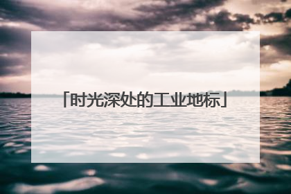 时光深处的工业地标