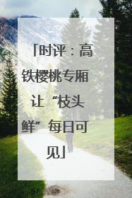 时评：高铁樱桃专厢 让“枝头鲜”每日可见