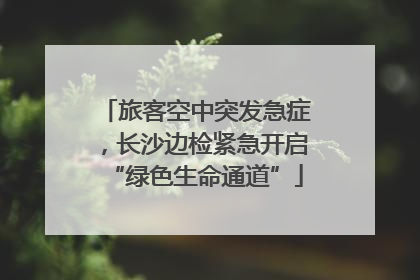 旅客空中突发急症，长沙边检紧急开启“绿色生命通道”