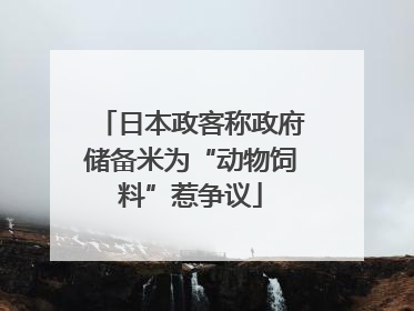 日本政客称政府储备米为“动物饲料”惹争议