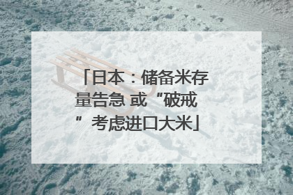 日本：储备米存量告急 或“破戒”考虑进口大米