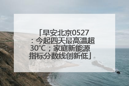 早安北京0527：今起四天最高温超30℃；家庭新能源指标分数线创新低