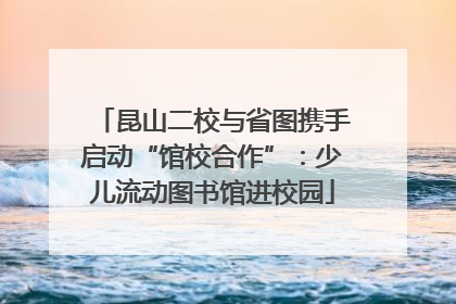 昆山二校与省图携手启动“馆校合作”：少儿流动图书馆进校园