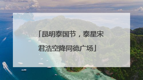 昆明泰国节，泰星宋君浩空降同德广场