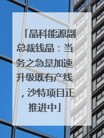 晶科能源副总裁钱晶：当务之急是加速升级既有产线，沙特项目正推进中