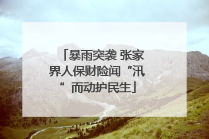 暴雨突袭 张家界人保财险闻“汛”而动护民生