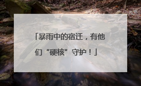 暴雨中的宿迁，有他们“硬核”守护！