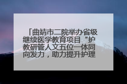 曲靖市二院举办省级继续医学教育项目“护教研管人文五位一体同向发力，助力提升护理效能学习班”