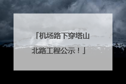 机场路下穿塔山北路工程公示！