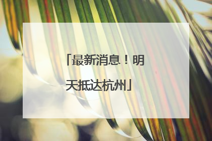 最新消息！明天抵达杭州