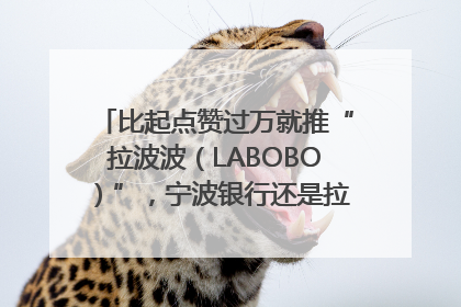 比起点赞过万就推“拉波波（LABOBO）”，宁波银行还是拉业绩吧｜财经辣评
