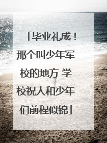 毕业礼成！那个叫少年军校的地方 学校祝人和少年们前程似锦