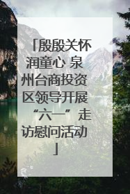 殷殷关怀润童心 泉州台商投资区领导开展“六一”走访慰问活动