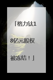 格力钛18亿元股权被冻结！