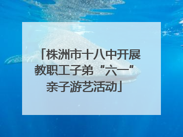 株洲市十八中开展教职工子弟“六一”亲子游艺活动