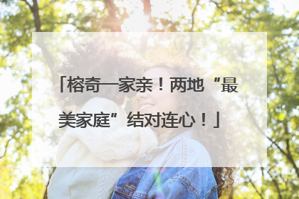 榕奇一家亲！两地“最美家庭”结对连心！