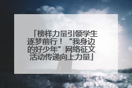 榜样力量引领学生逐梦前行！“我身边的好少年”网络征文活动传递向上力量