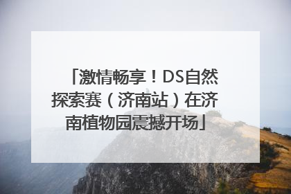 激情畅享！DS自然探索赛（济南站）在济南植物园震撼开场