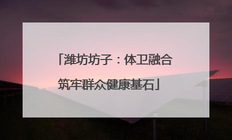潍坊坊子：体卫融合筑牢群众健康基石