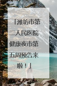 潍坊市第二人民医院健康夜市第五周预告来啦！