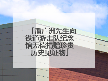 潘广洲先生向铁道游击队纪念馆无偿捐赠珍贵历史见证物