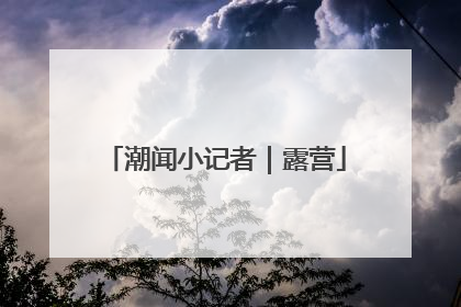 潮闻小记者｜露营