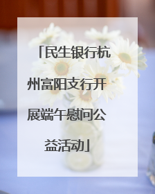 民生银行杭州富阳支行开展端午慰问公益活动