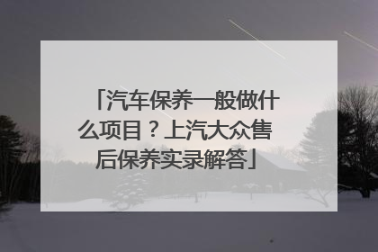 汽车保养一般做什么项目？上汽大众售后保养实录解答