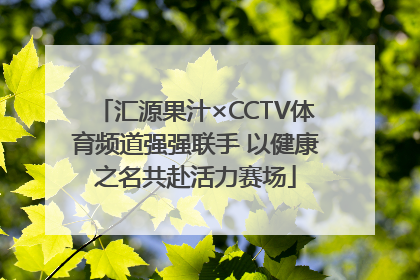 汇源果汁×CCTV体育频道强强联手 以健康之名共赴活力赛场