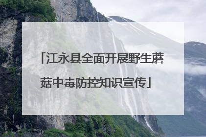 江永县全面开展野生蘑菇中毒防控知识宣传