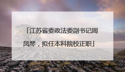江苏省委政法委副书记周凤琴，拟任本科院校正职