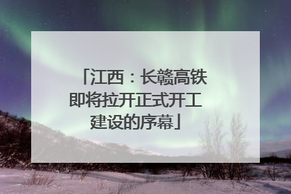 江西：长赣高铁即将拉开正式开工建设的序幕