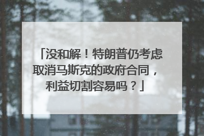 没和解！特朗普仍考虑取消马斯克的政府合同，利益切割容易吗？