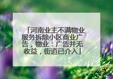 河南业主不满物业服务拆除小区商业广告，物业：广告并无收益，街道已介入