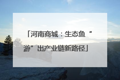 河南商城：生态鱼“游”出产业链新路径