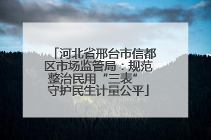 河北省邢台市信都区市场监管局：规范整治民用“三表” 守护民生计量公平