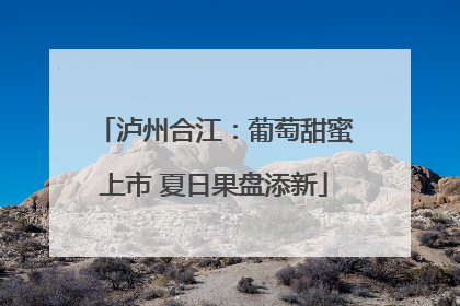 泸州合江：葡萄甜蜜上市 夏日果盘添新