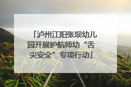泸州江阳张坝幼儿园开展护航师幼“舌尖安全”专项行动