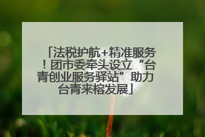 法税护航+精准服务！团市委牵头设立“台青创业服务驿站”助力台青来榕发展