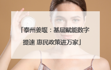 泰州姜堰：基层赋能数字提速 惠民政策进万家