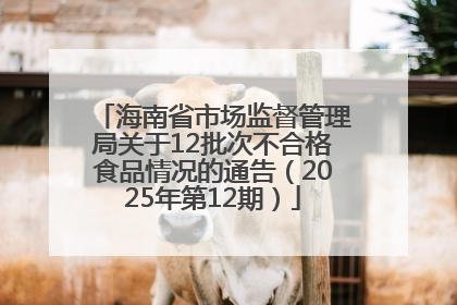 海南省市场监督管理局关于12批次不合格食品情况的通告（2025年第12期）